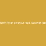 banjir perak beransur reda sarawak lapor lonjakan mangsa astro awani 155966