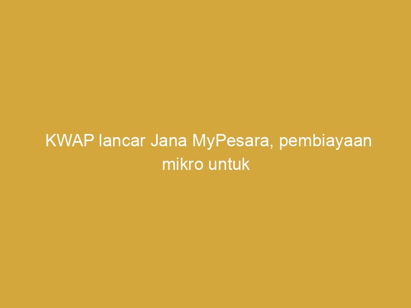 kwap lancar jana mypesara pembiayaan mikro untuk pesara 162813