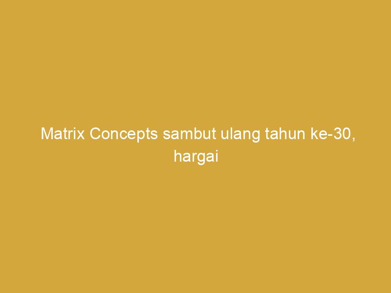 matrix concepts sambut ulang tahun ke 30 hargai kesetiaan pekerja 162299