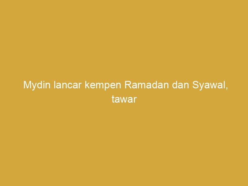 mydin lancar kempen ramadan dan syawal tawar ganjaran rm10 juta 162305