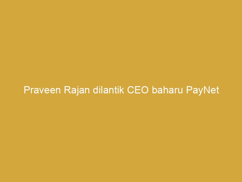 praveen rajan dilantik ceo baharu paynet 161904