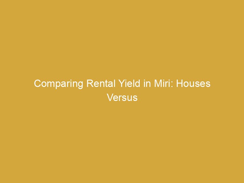 comparing rental yield in miri houses versus condominiums 166411 6849b