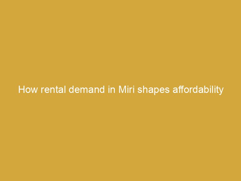 how rental demand in miri shapes affordability for small retailers in sarawak 166596 ee15b